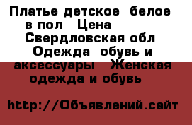 Платье детское (белое) в пол › Цена ­ 4 000 - Свердловская обл. Одежда, обувь и аксессуары » Женская одежда и обувь   